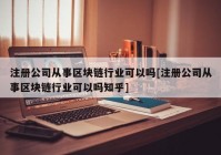 注册公司从事区块链行业可以吗[注册公司从事区块链行业可以吗知乎]