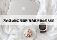 万向区块链公司招聘[万向区块链公司入职]