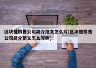 区块链销售公司简介范文怎么写[区块链销售公司简介范文怎么写啊]