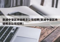 新湖中宝区块链概念公司招聘[新湖中宝区块链概念公司招聘]