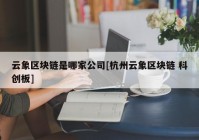 云象区块链是哪家公司[杭州云象区块链 科创板]