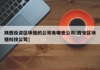 陕西投资区块链的公司有哪些公司[西安区块链科技公司]