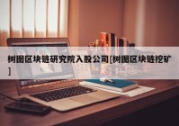 树图区块链研究院入股公司[树图区块链挖矿]