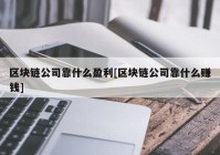 区块链公司靠什么盈利[区块链公司靠什么赚钱]