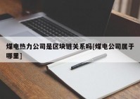 煤电热力公司是区块链关系吗[煤电公司属于哪里]