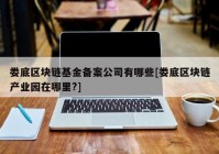 娄底区块链基金备案公司有哪些[娄底区块链产业园在哪里?]