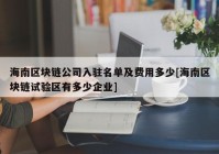 海南区块链公司入驻名单及费用多少[海南区块链试验区有多少企业]