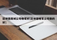 区块链商城公司哪家好[区块链哪家公司做的好]