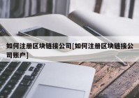 如何注册区块链接公司[如何注册区块链接公司账户]