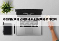 停批的区块链公司转让大全[区块链公司收购]