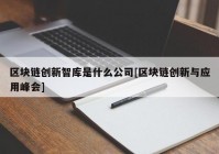 区块链创新智库是什么公司[区块链创新与应用峰会]