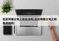 在区块链公司上班犯法吗[在区块链公司上班有风险吗]