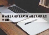 区块链怎么找资讯公司[区块链怎么找资讯公司招聘]