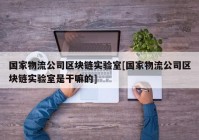 国家物流公司区块链实验室[国家物流公司区块链实验室是干嘛的]