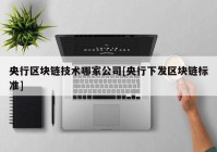 央行区块链技术哪家公司[央行下发区块链标准]