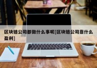 区块链公司都做什么事呢[区块链公司靠什么盈利]