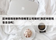 区块链钱包制作找哪家公司做好[做区块链钱包合法吗]