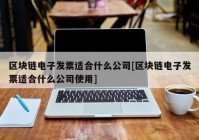 区块链电子发票适合什么公司[区块链电子发票适合什么公司使用]