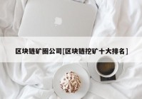 区块链矿圈公司[区块链挖矿十大排名]