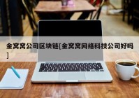 金窝窝公司区块链[金窝窝网络科技公司好吗]