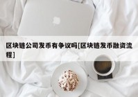 区块链公司发币有争议吗[区块链发币融资流程]