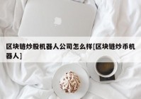 区块链炒股机器人公司怎么样[区块链炒币机器人]