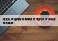 腾讯区块链的应用有哪些公司[腾讯区块链游戏有哪些]