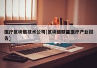 医疗区块链技术公司[区块链赋能医疗产业报告]