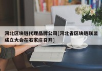 河北区块链代理品牌公司[河北省区块链联盟成立大会在石家庄召开]