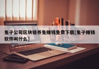 兔子公司区块链养兔赚钱免费下载[兔子赚钱软件叫什么]